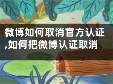 微博如何取消官方认证,如何把微博认证取消