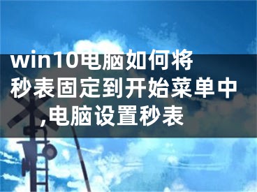 win10电脑如何将秒表固定到开始菜单中 ,电脑设置秒表