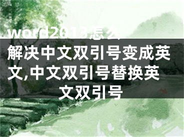 word2013怎么解决中文双引号变成英文,中文双引号替换英文双引号