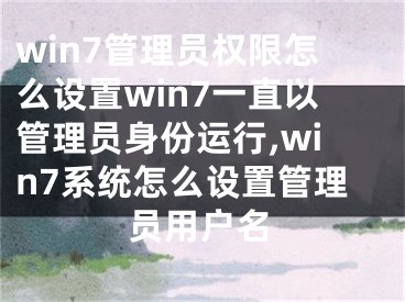 win7管理员权限怎么设置win7一直以管理员身份运行,win7系统怎么设置管理员用户名