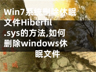 Win7系统删除休眠文件Hiberfil.sys的方法,如何删除windows休眠文件