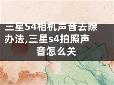 三星S4相机声音去除办法,三星s4拍照声音怎么关