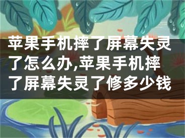 苹果手机摔了屏幕失灵了怎么办,苹果手机摔了屏幕失灵了修多少钱