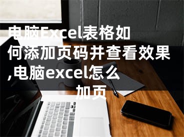 电脑Excel表格如何添加页码并查看效果,电脑excel怎么加页