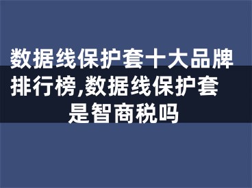 数据线保护套十大品牌排行榜,数据线保护套是智商税吗