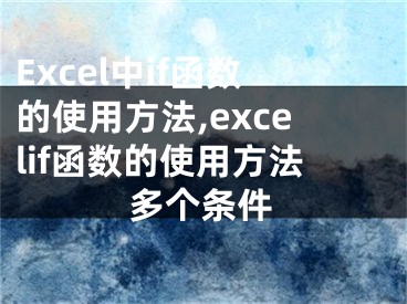 Excel中if函数的使用方法,excelif函数的使用方法多个条件