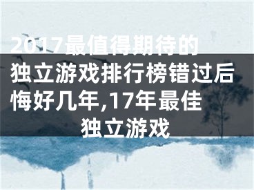2017最值得期待的独立游戏排行榜错过后悔好几年,17年最佳独立游戏