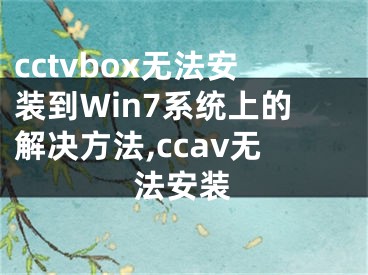 cctvbox无法安装到Win7系统上的解决方法,ccav无法安装