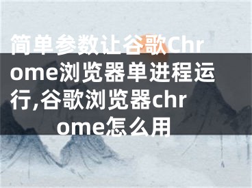简单参数让谷歌Chrome浏览器单进程运行,谷歌浏览器chrome怎么用