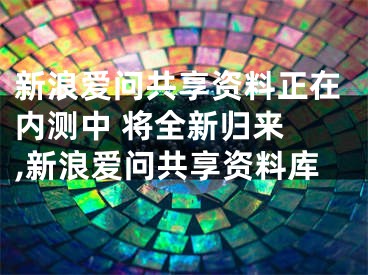 新浪爱问共享资料正在内测中 将全新归来 ,新浪爱问共享资料库