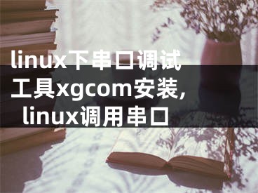 linux下串口调试工具xgcom安装,linux调用串口
