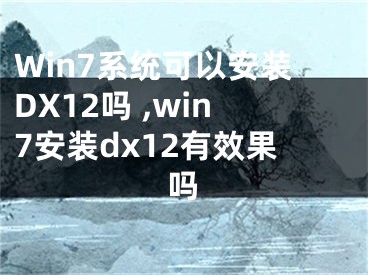 Win7系统可以安装DX12吗 ,win7安装dx12有效果吗