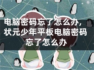 电脑密码忘了怎么办,状元少年平板电脑密码忘了怎么办