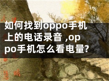 如何找到oppo手机上的电话录音 ,oppo手机怎么看电量?