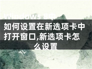 Windows 8中如何设置在新选项卡中打开窗口,新选项卡怎么设置
