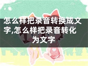 怎么样把录音转换成文字,怎么样把录音转化为文字