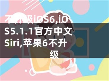 不升级iOS6,iOS5.1.1官方中文Siri,苹果6不升级