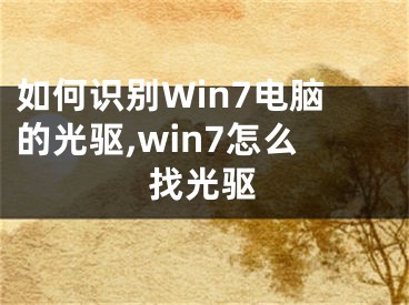 如何识别Win7电脑的光驱,win7怎么找光驱