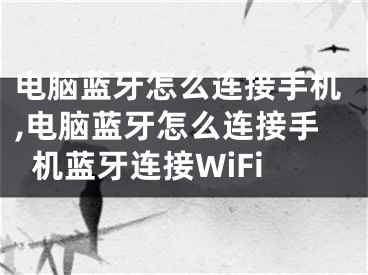 电脑蓝牙怎么连接手机,电脑蓝牙怎么连接手机蓝牙连接WiFi