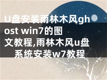 U盘安装雨林木风ghost win7的图文教程,雨林木风u盘系统安装w7教程