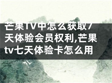 芒果TV中怎么获取7天体验会员权利,芒果tv七天体验卡怎么用