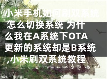 小米手机如何刷双系统 怎么切换系统 为什么我在A系统下OTA更新的系统却是B系统 ,小米刷双系统教程