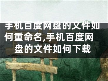 手机百度网盘的文件如何重命名,手机百度网盘的文件如何下载