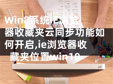 Win8系统IE浏览器收藏夹云同步功能如何开启,ie浏览器收藏夹位置win10