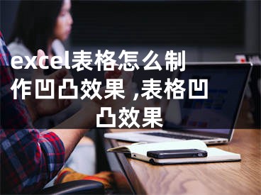 excel表格怎么制作凹凸效果 ,表格凹凸效果