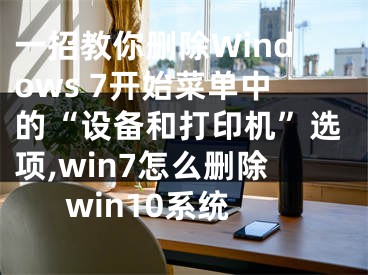 一招教你删除Windows 7开始菜单中的“设备和打印机”选项,win7怎么删除win10系统