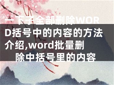 一下子全部删除WORD括号中的内容的方法介绍,word批量删除中括号里的内容