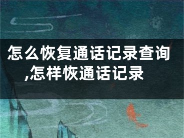 怎么恢复通话记录查询,怎样恢通话记录