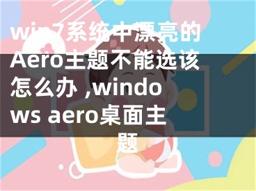 win7系统中漂亮的Aero主题不能选该怎么办 ,windows aero桌面主题