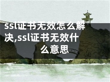 ssl证书无效怎么解决,ssl证书无效什么意思
