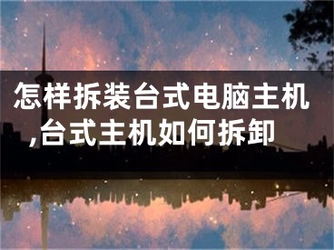 怎样拆装台式电脑主机,台式主机如何拆卸