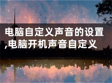 电脑自定义声音的设置,电脑开机声音自定义