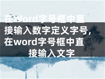 在Word字号框中直接输入数字定义字号,在word字号框中直接输入文字