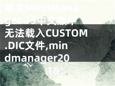 解决MindManager 15中文版中无法载入CUSTOM.DIC文件,mindmanager2016