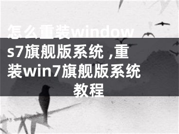 怎么重装windows7旗舰版系统 ,重装win7旗舰版系统教程