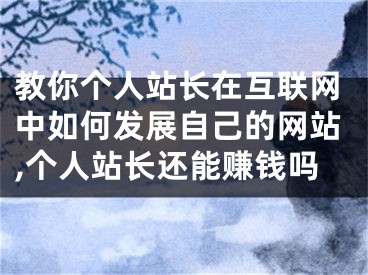 教你个人站长在互联网中如何发展自己的网站,个人站长还能赚钱吗