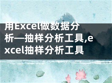 用Excel做数据分析—抽样分析工具,excel抽样分析工具