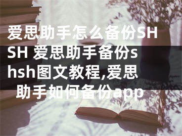 爱思助手怎么备份SHSH 爱思助手备份shsh图文教程,爱思助手如何备份app