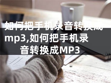 如何把手机录音转换成mp3,如何把手机录音转换成MP3
