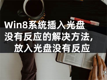 Win8系统插入光盘没有反应的解决方法,放入光盘没有反应