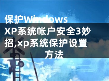 保护Windows XP系统帐户安全3妙招,xp系统保护设置方法