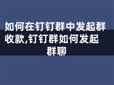 如何在钉钉群中发起群收款,钉钉群如何发起群聊