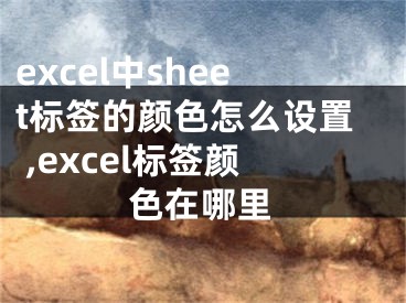 excel中sheet标签的颜色怎么设置 ,excel标签颜色在哪里