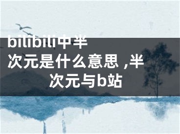 bilibili中半次元是什么意思 ,半次元与b站