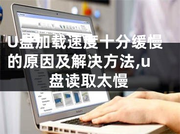 U盘加载速度十分缓慢的原因及解决方法,u盘读取太慢
