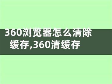 360浏览器怎么清除缓存,360清缓存